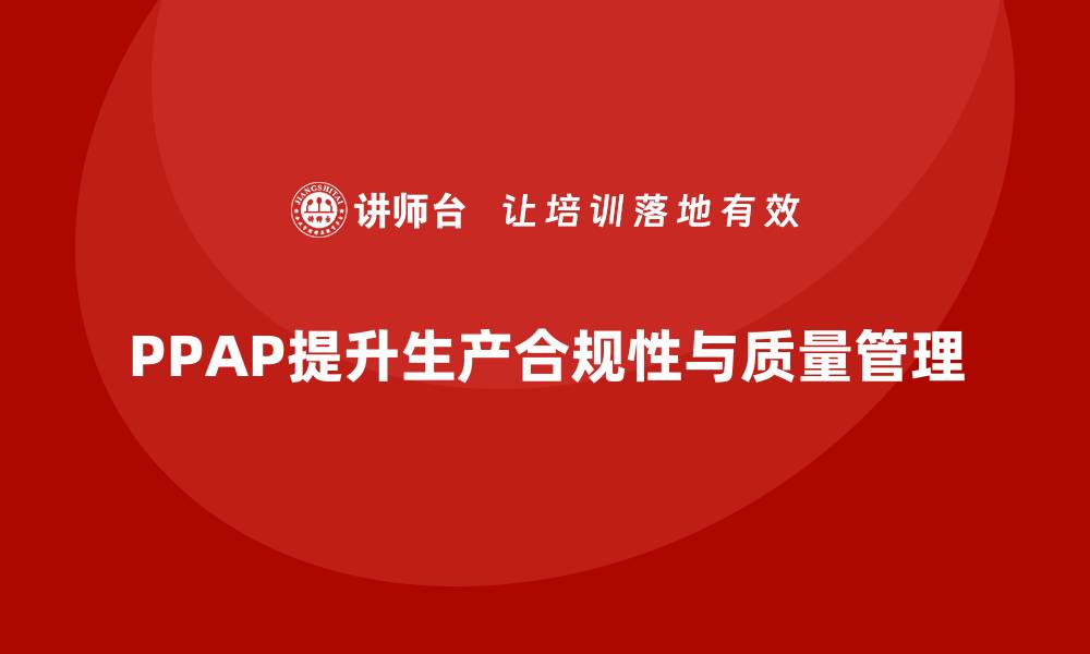 文章PPAP生产件批准程序如何帮助企业提升生产环节合规性的缩略图