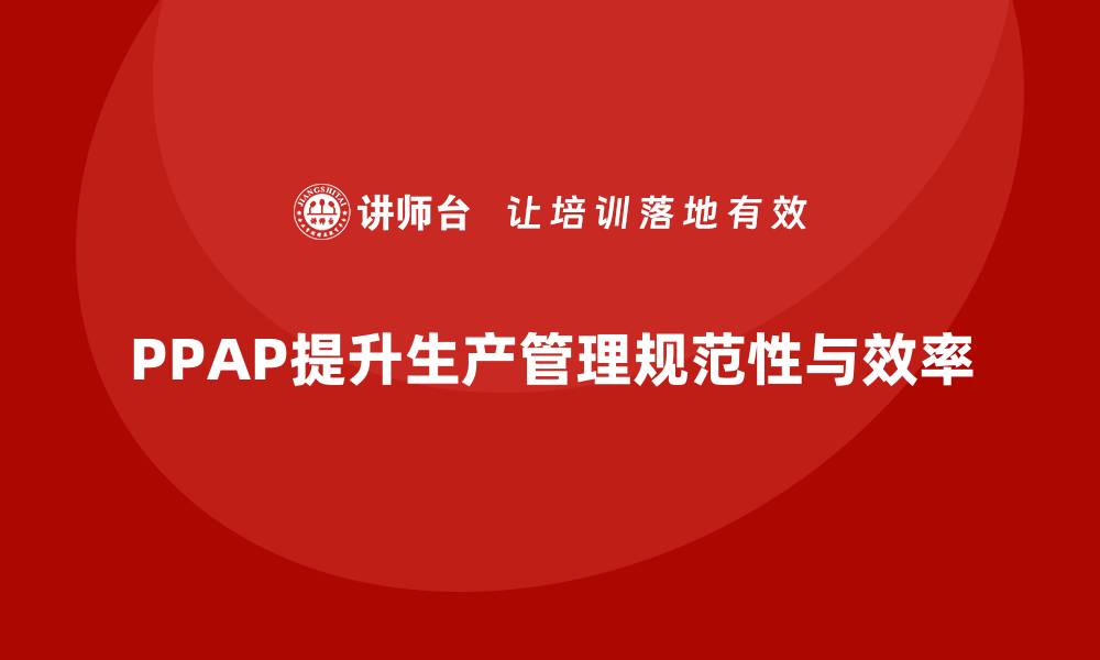 文章PPAP生产件批准程序如何提升生产管理的规范性的缩略图