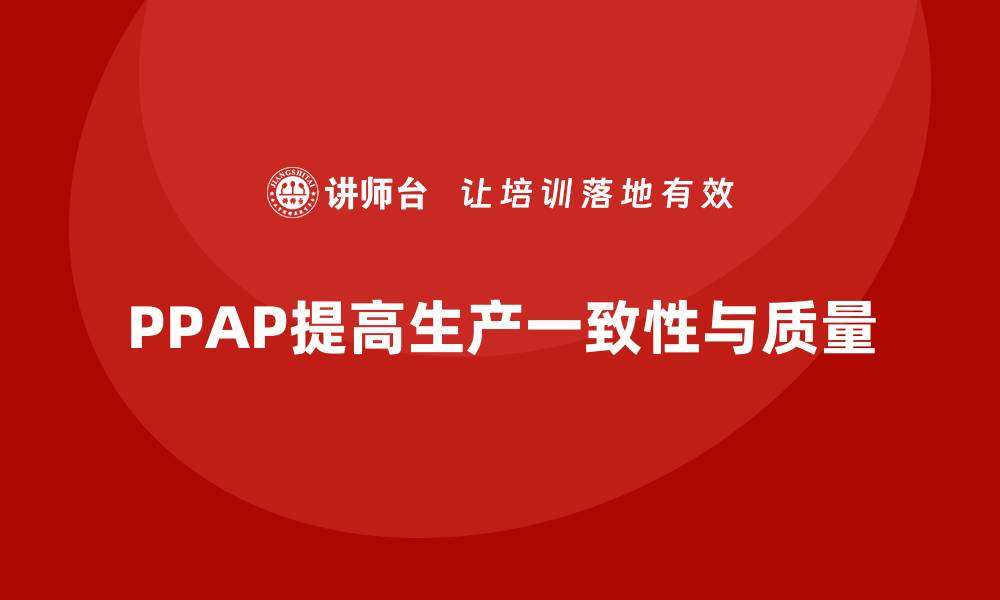 文章企业如何通过PPAP生产件批准程序提高生产环节一致性的缩略图