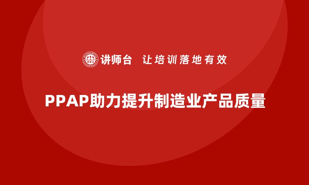 文章PPAP生产件批准程序如何帮助企业优化生产质量标准的缩略图