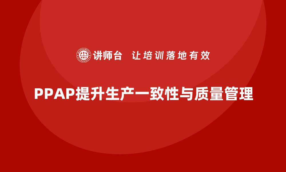 文章PPAP生产件批准程序如何提升生产过程的一致性的缩略图