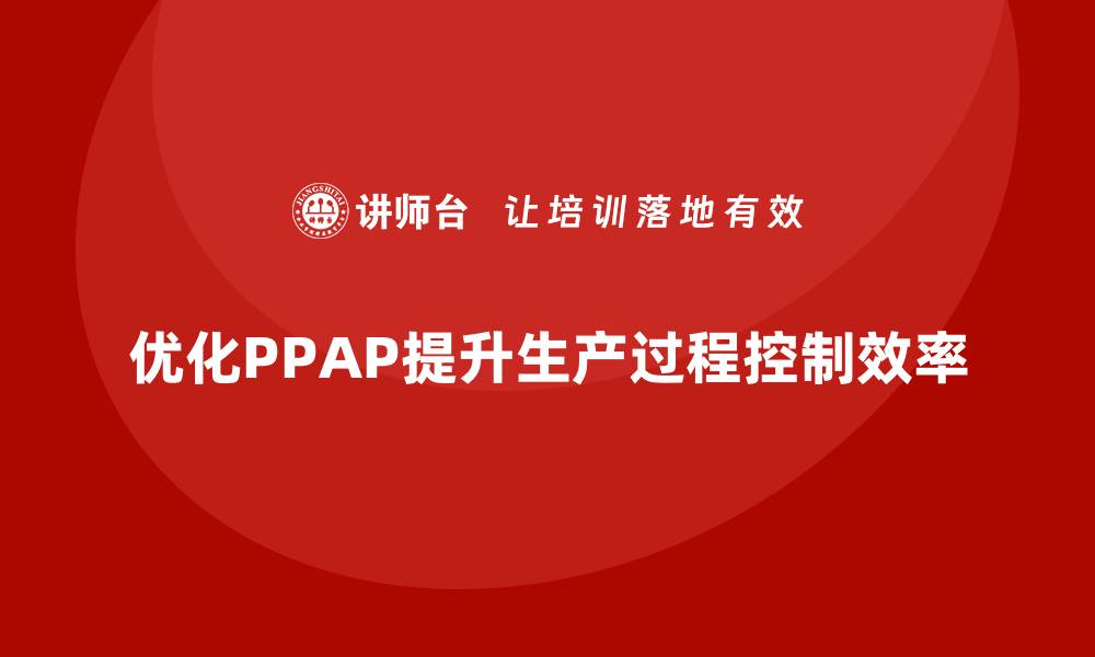 优化PPAP提升生产过程控制效率