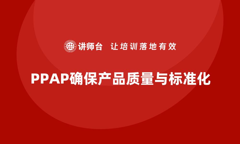 文章企业如何通过PPAP生产件批准程序确保产品标准化的缩略图