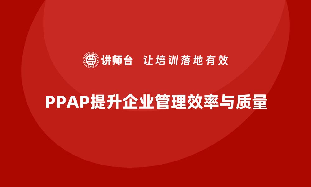 文章PPAP生产件批准程序如何帮助企业提升管理效率的缩略图