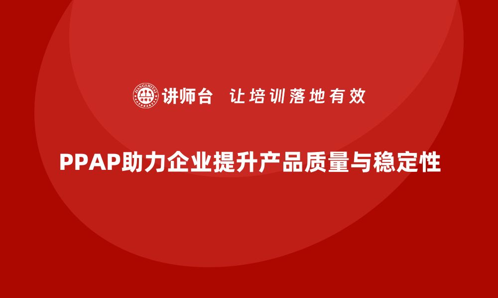 文章企业如何通过PPAP生产件批准程序提高产品合格率和稳定性的缩略图