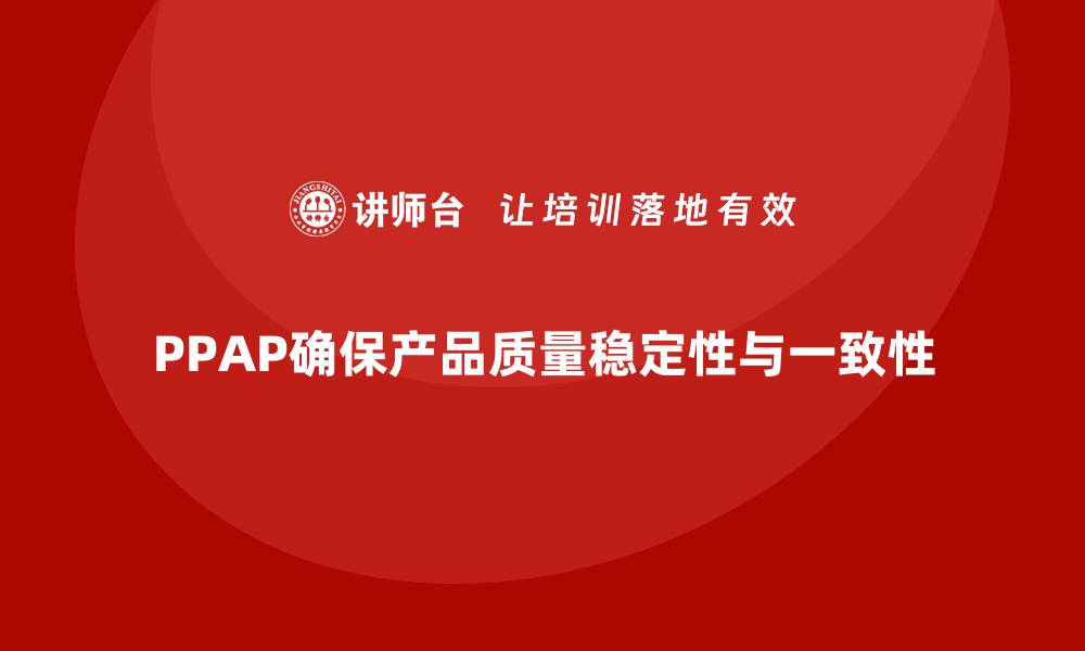 文章企业如何通过PPAP生产件批准程序减少产品质量波动的缩略图