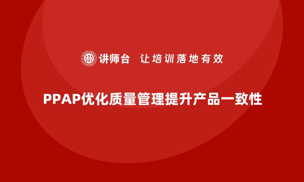 文章PPAP生产件批准程序如何优化质量管理的准确性的缩略图