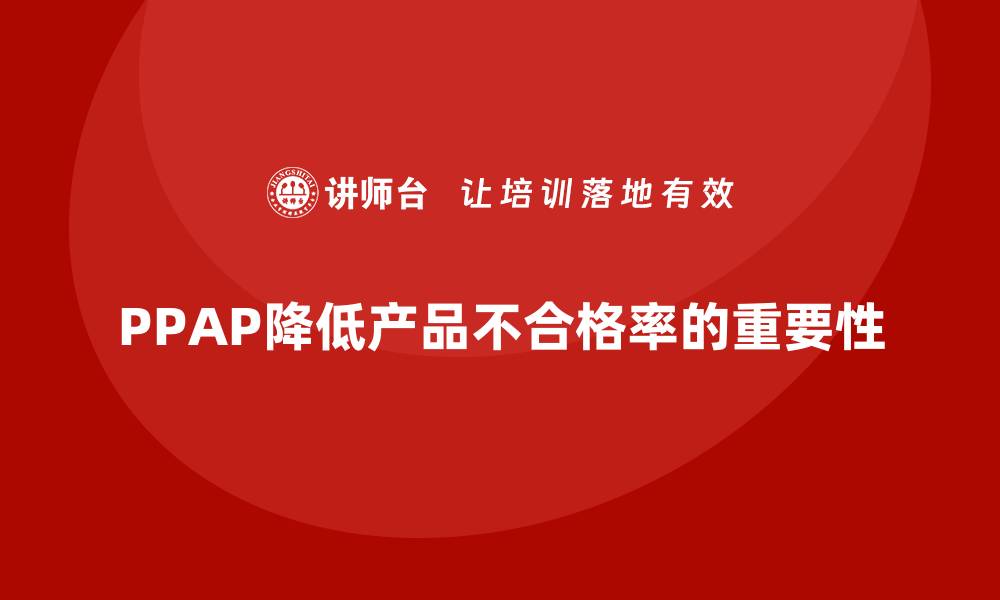 文章PPAP生产件批准程序如何减少产品质量的不合格率的缩略图