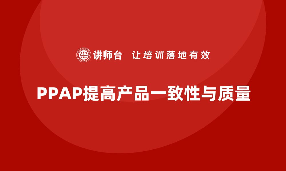 文章企业如何通过PPAP生产件批准程序提高产品一致性的缩略图