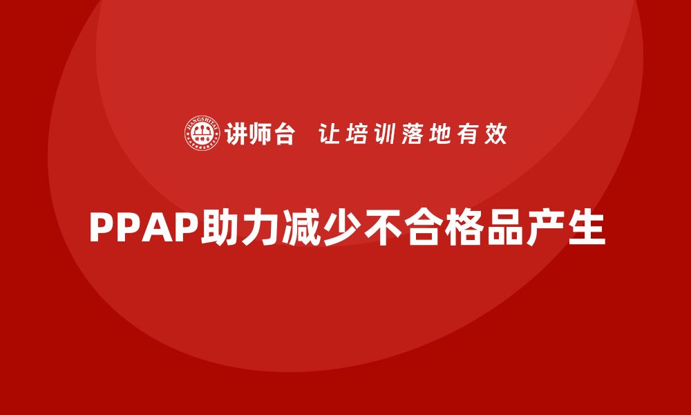 文章企业如何通过PPAP生产件批准程序减少不合格品的产生的缩略图