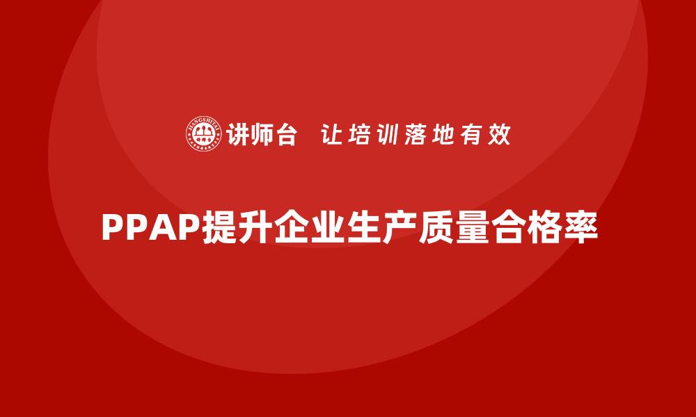 PPAP提升企业生产质量合格率