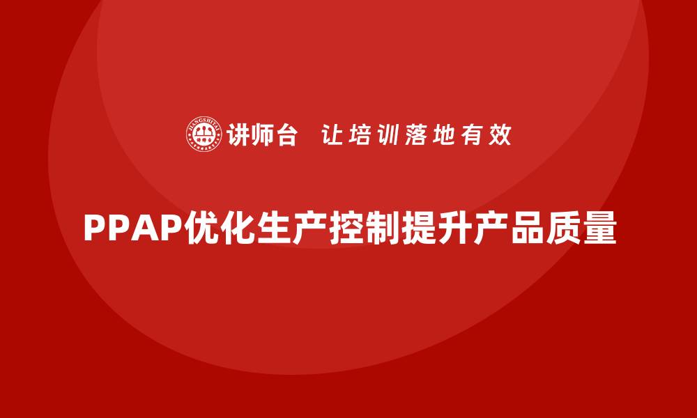 PPAP优化生产控制提升产品质量