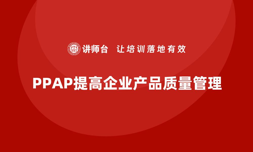 文章PPAP生产件批准程序如何提高产品质量管理水平的缩略图