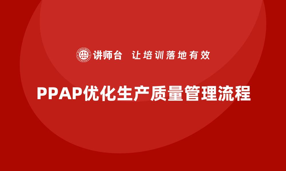 文章PPAP生产件批准程序如何优化生产过程的质量检查的缩略图