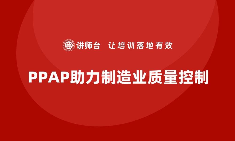 文章PPAP生产件批准程序如何减少质量检查中的错误的缩略图