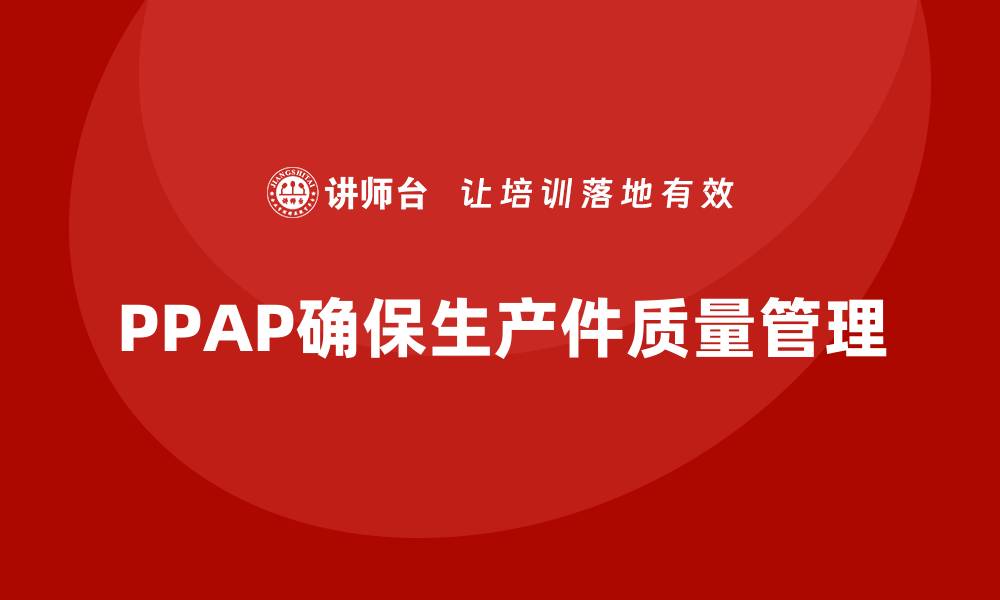 文章PPAP生产件批准程序如何帮助减少生产中的缺陷的缩略图