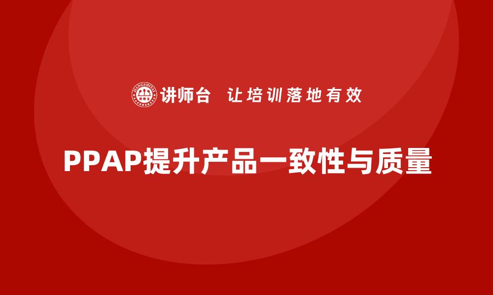 文章企业如何通过PPAP生产件批准程序提升产品的一致性的缩略图