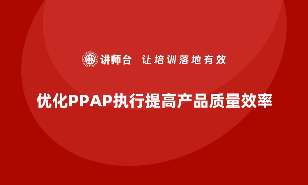 文章如何优化PPAP生产件批准程序的执行步骤的缩略图