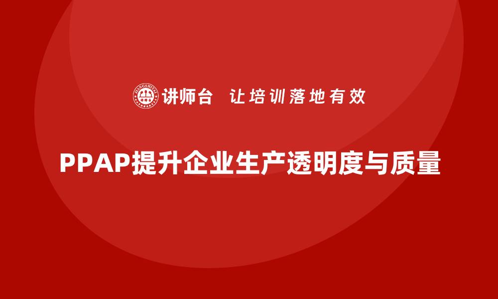 文章企业如何通过PPAP生产件批准程序提升生产透明度的缩略图