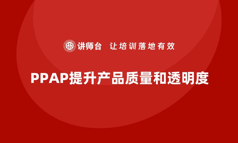 文章PPAP生产件批准程序如何帮助提升质量透明度的缩略图