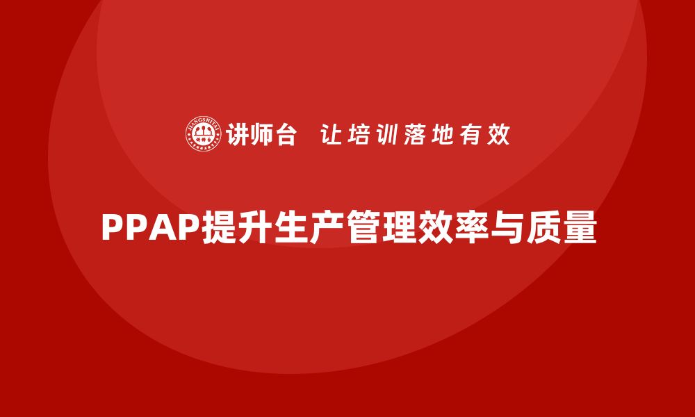 文章如何通过PPAP生产件批准程序优化生产管理效率的缩略图