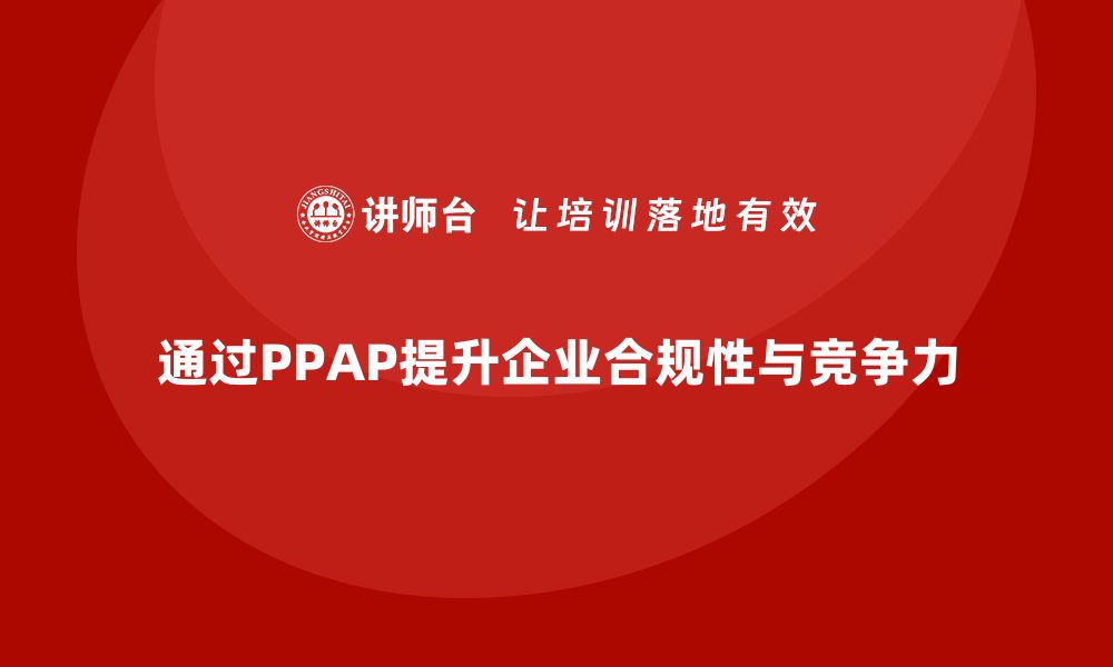 通过PPAP提升企业合规性与竞争力