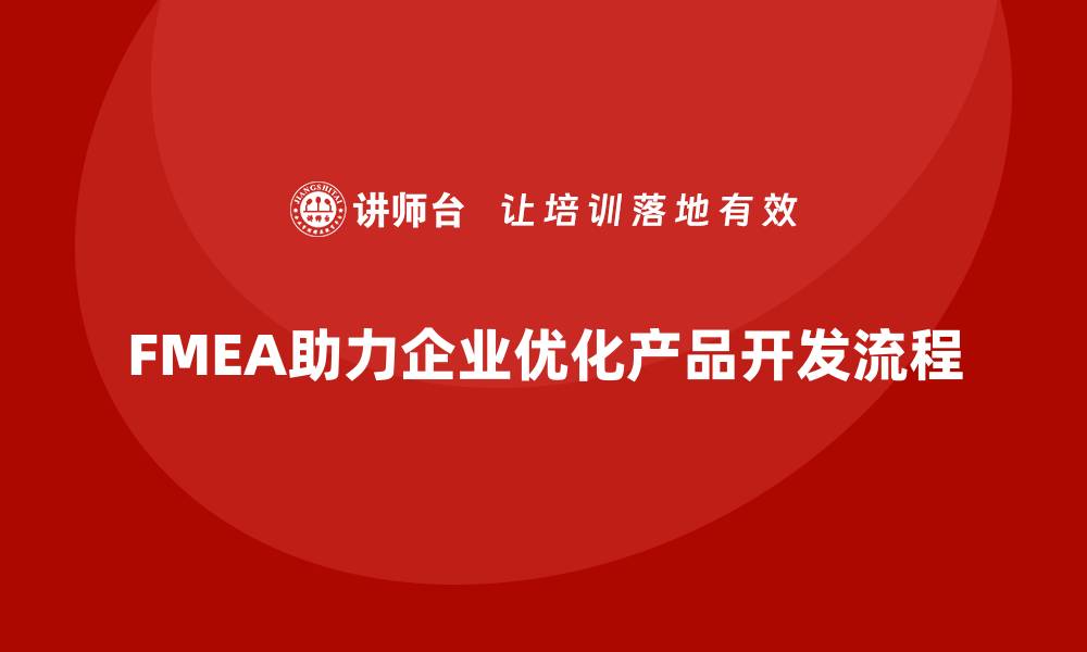 文章如何通过FMEA失效模式分析优化产品开发流程的缩略图