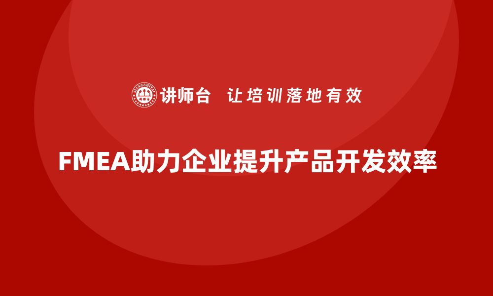 文章企业如何通过FMEA失效模式分析提升产品开发效率的缩略图