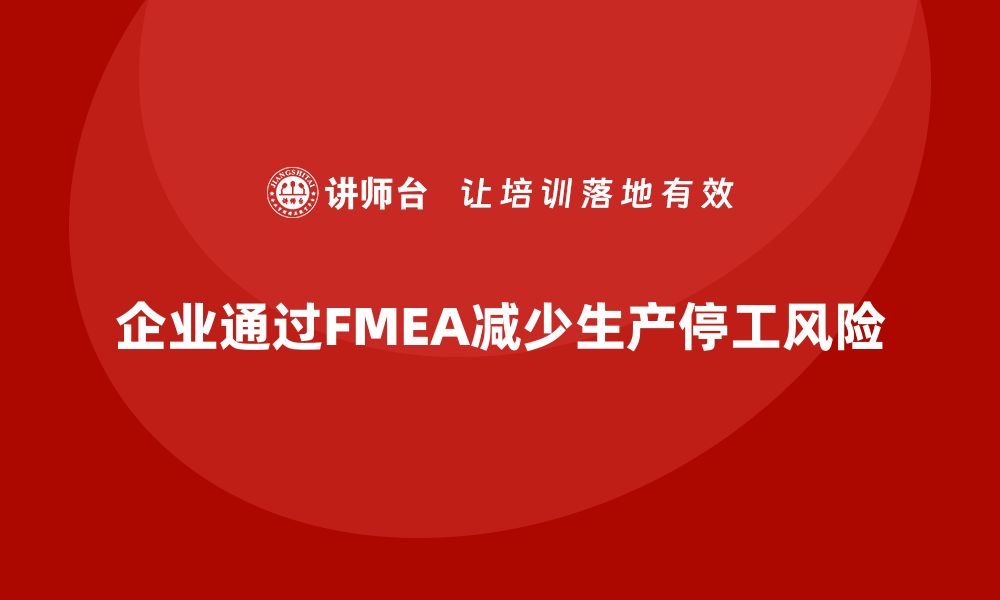 文章企业如何通过FMEA失效模式分析减少生产停工的缩略图