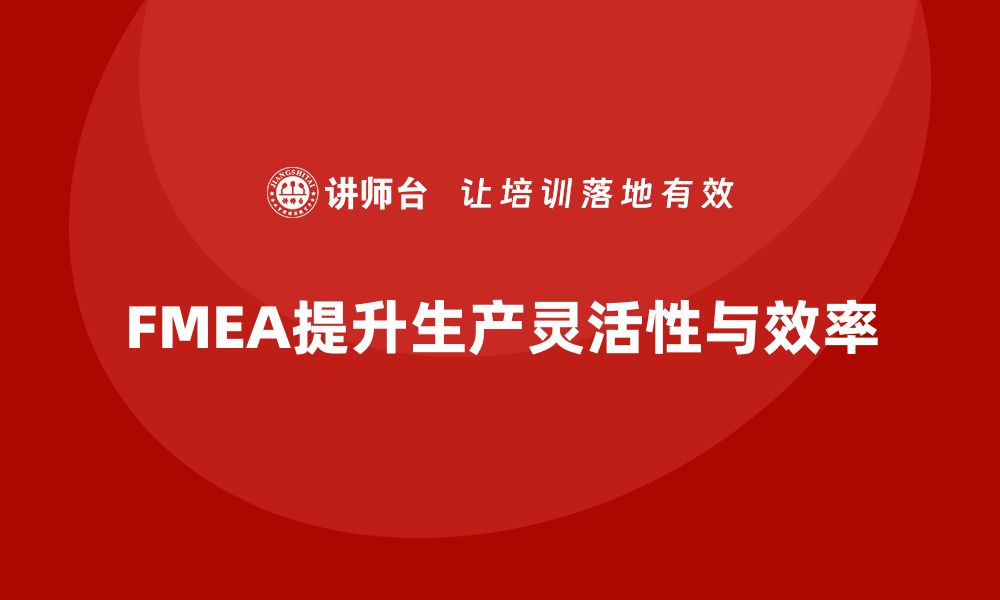 文章FMEA失效模式分析如何提升生产环节的灵活性的缩略图