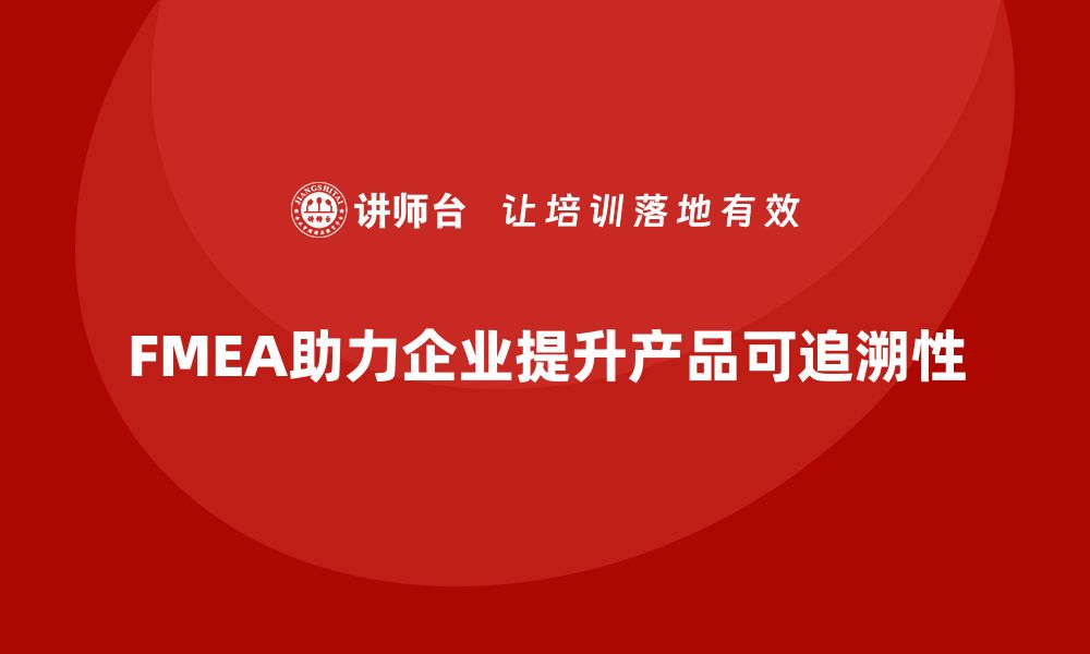 FMEA助力企业提升产品可追溯性