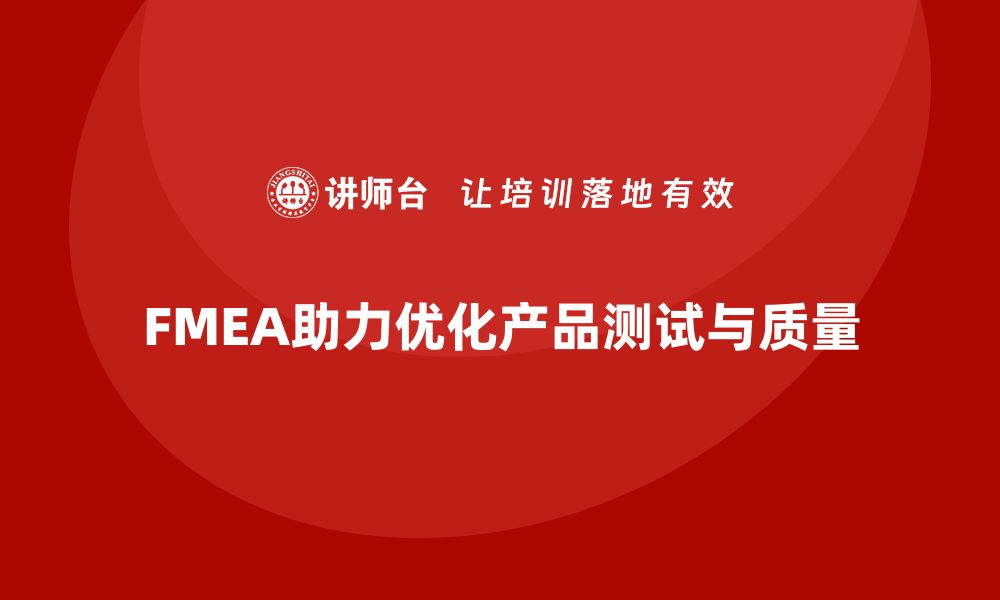 文章企业如何通过FMEA失效模式分析优化产品测试的缩略图