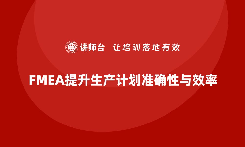 文章企业如何通过FMEA失效模式分析提升生产计划的准确性的缩略图