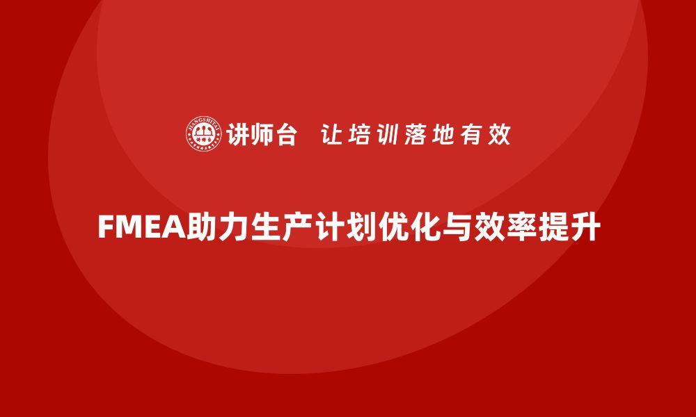 文章企业如何通过FMEA失效模式分析优化生产计划的缩略图