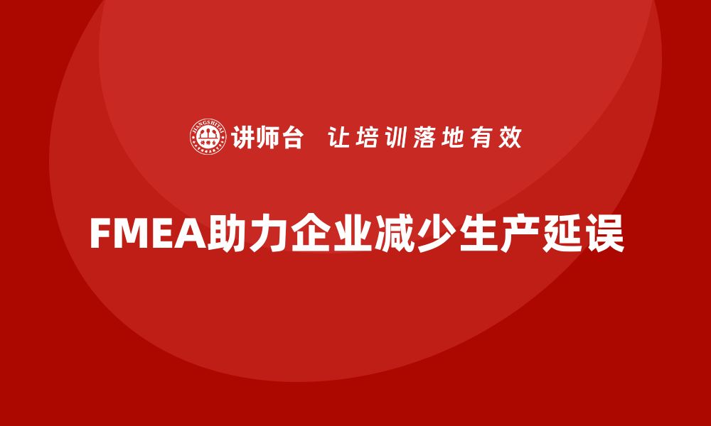 文章FMEA失效模式分析如何帮助企业减少生产中的延误的缩略图