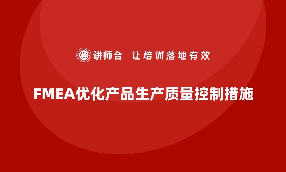 文章FMEA失效模式分析如何优化产品生产中的控制措施的缩略图