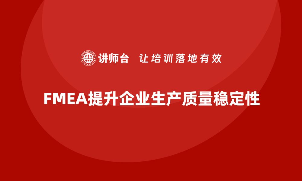 文章企业如何通过FMEA失效模式分析提升生产流程中的质量稳定性的缩略图