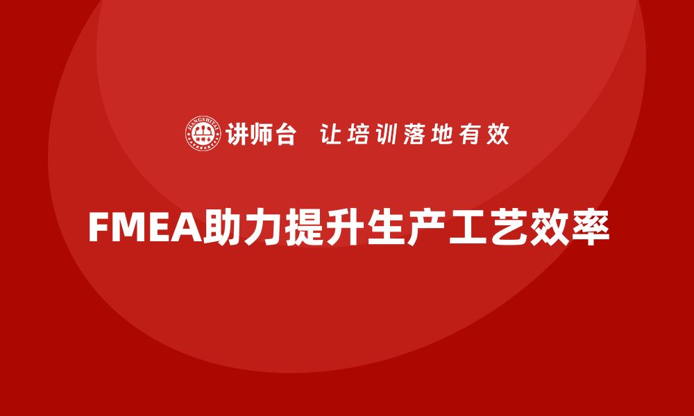 文章企业如何通过FMEA失效模式分析提升生产工艺的效率的缩略图