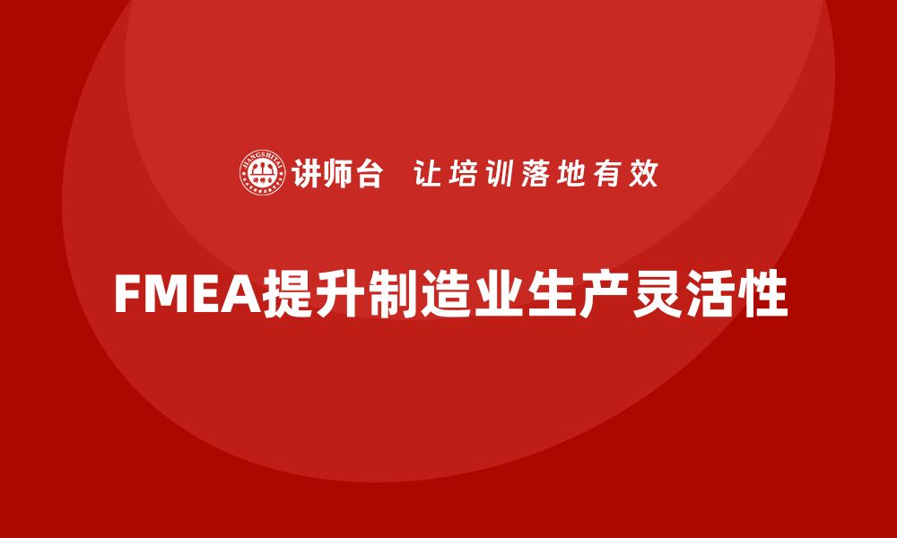 文章企业如何通过FMEA失效模式分析提升生产过程的灵活性的缩略图