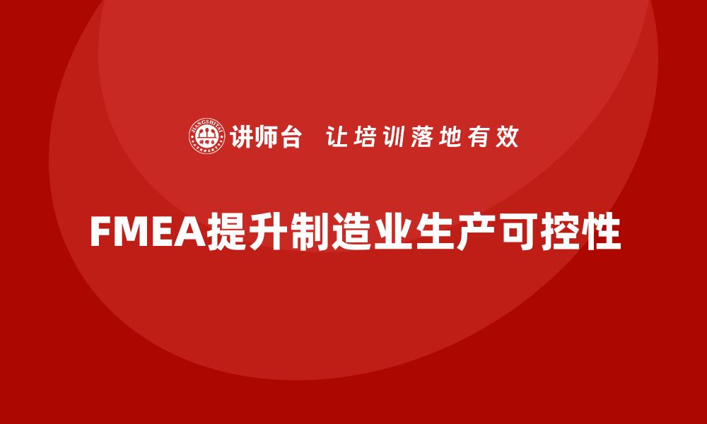 文章企业如何通过FMEA失效模式分析提高生产过程中的可控性的缩略图