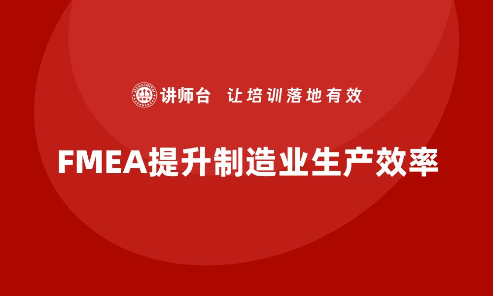 文章企业如何通过FMEA失效模式分析提高生产线的工作效率的缩略图