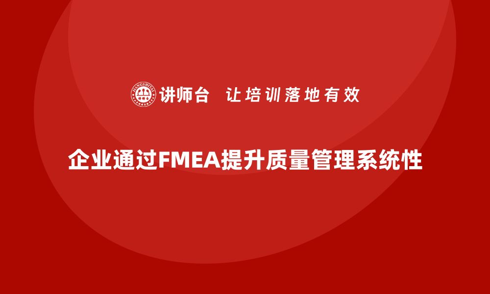 文章企业如何通过FMEA失效模式分析提升质量管理的系统性的缩略图