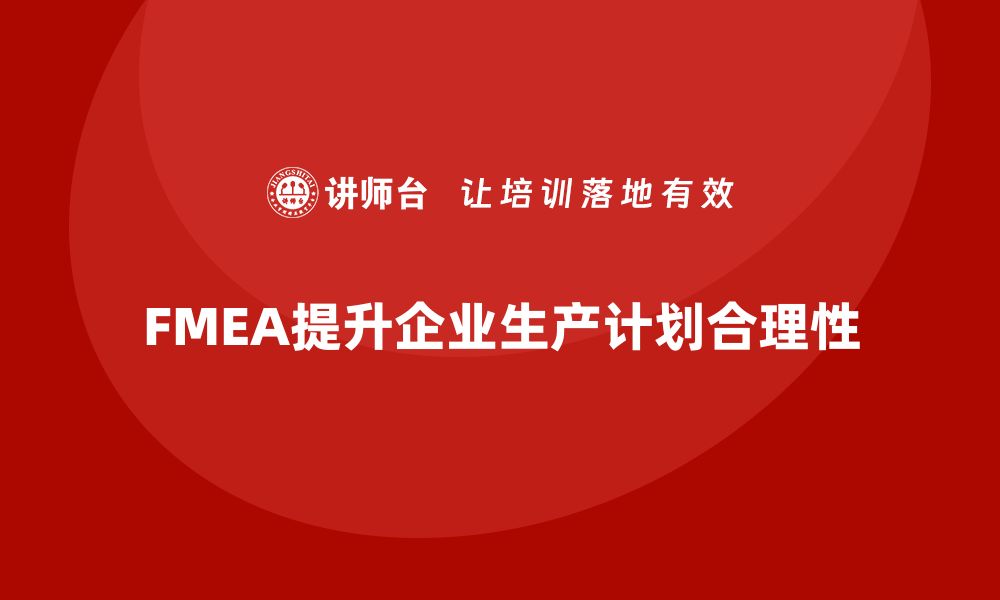 文章企业如何通过FMEA失效模式分析提高生产计划的合理性的缩略图