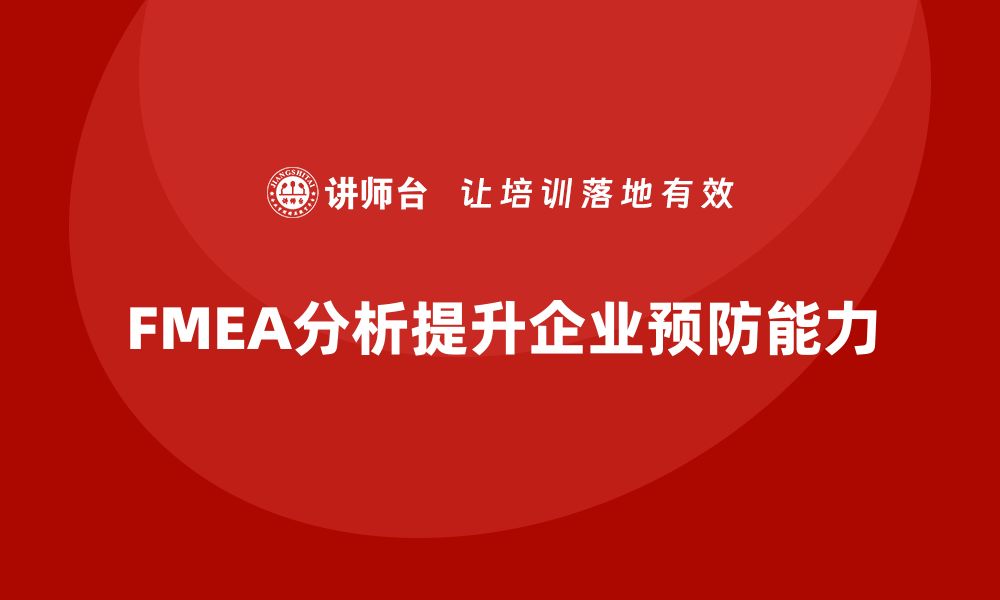 文章FMEA失效模式分析如何帮助企业增强生产过程中的预防能力的缩略图