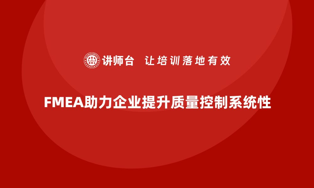 文章企业如何通过FMEA失效模式分析提升质量管控的系统性的缩略图