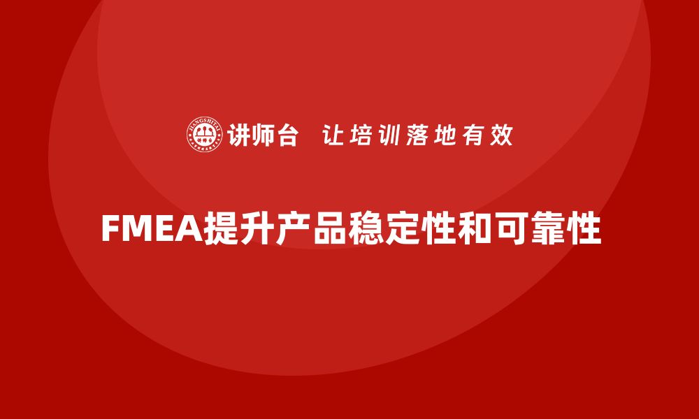 文章企业如何通过FMEA失效模式分析提升产品稳定性的缩略图