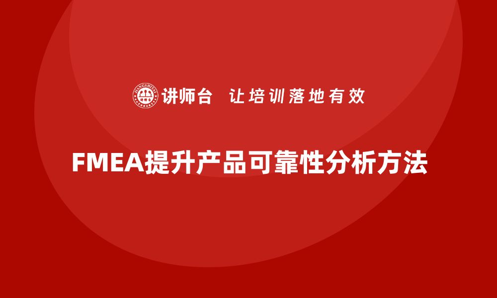 文章企业如何通过FMEA失效模式分析提升产品生产的可靠性的缩略图