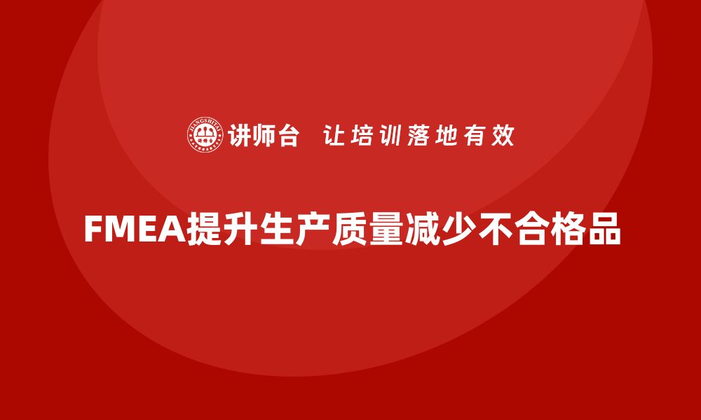 文章FMEA失效模式分析如何减少生产环节中的不合格品的缩略图