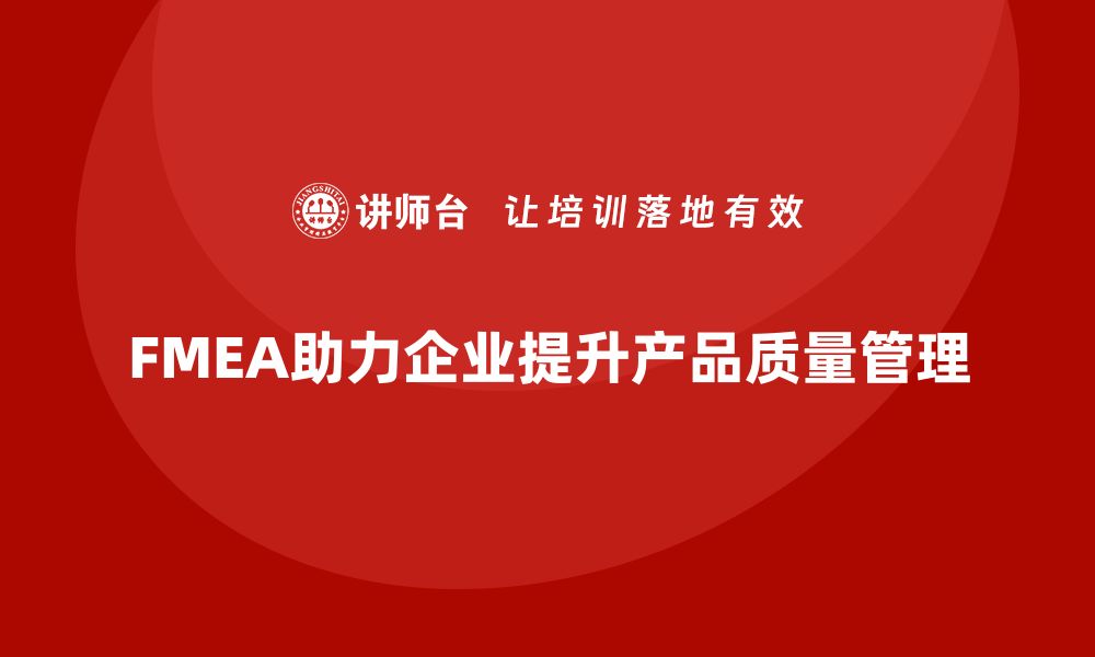 FMEA助力企业提升产品质量管理