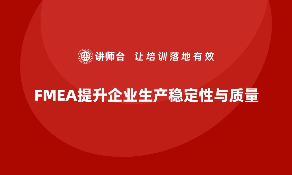 文章FMEA失效模式分析如何帮助企业提高生产稳定性的缩略图